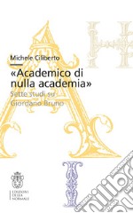 «Academico di nulla academia». Sette studi su Giordano Bruno libro