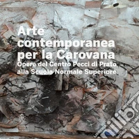 Arte contemporanea alla Carovana. Opere del Centro Pecci di Prato alla Scuola Normale Superiore. Ediz. illustrata
