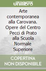 Arte contemporanea alla Carovana. Opere del Centro Pecci di Prato alla Scuola Normale Superiore libro