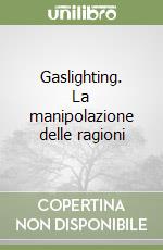 Gaslighting. La manipolazione delle ragioni libro