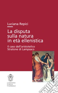 La disputa sulla natura in età ellenistica. Il caso dell'aristotelico Stratone di Lampsaco libro