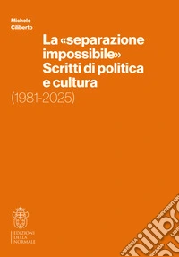 La «separazione impossibile». Scritti di politica e cultura. 1981-2025 libro