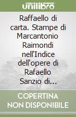 Raffaello di carta. Stampe di Marcantonio Raimondi nell'Indice dell'opere di Rafaello Sanzio di... libro