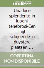 Una luce splendente in luoghi tenebrosi-Een Ligt schijnende in duystere plaatsen. Introduzione.... Ediz. bilingue libro