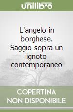 L'angelo in borghese. Saggio sopra un ignoto contemporaneo libro