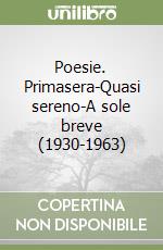 Poesie. Primasera-Quasi sereno-A sole breve (1930-1963) libro