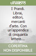 I Prandi. Librai, editori, mercanti d'arte. Con un'appendice di cinquanta lettere inedite