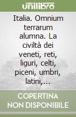 Italia. Omnium terrarum alumna. La civiltà dei veneti, reti, liguri, celti, piceni, umbri, latini, campani e iapigi libro