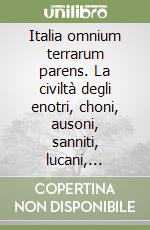 Italia omnium terrarum parens. La civiltà degli enotri, choni, ausoni, sanniti, lucani, bretti, sicani, siculi, elimi libro