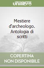 Mestiere d'archeologo. Antologia di scritti libro