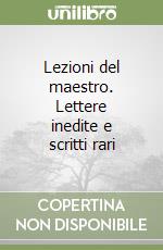 Lezioni del maestro. Lettere inedite e scritti rari libro