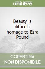 Beauty is difficult: homage to Ezra Pound