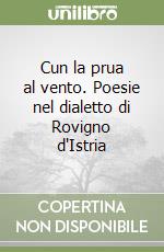 Cun la prua al vento. Poesie nel dialetto di Rovigno d'Istria libro