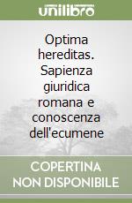 Optima hereditas. Sapienza giuridica romana e conoscenza dell'ecumene libro