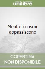 Mentre i cosmi appassiscono libro