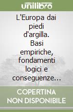L'Europa dai piedi d'argilla. Basi empiriche, fondamenti logici e conseguenze economiche dei parametri di Maastricht libro