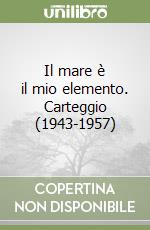 Il mare è il mio elemento. Carteggio (1943-1957)