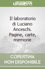 Il laboratorio di Luciano Anceschi. Pagine, carte, memorie