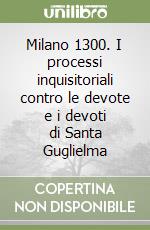 Milano 1300. I processi inquisitoriali contro le devote e i devoti di Santa Guglielma libro