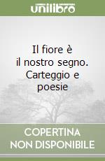 Il fiore è il nostro segno. Carteggio e poesie libro