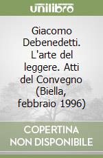 Giacomo Debenedetti. L'arte del leggere. Atti del Convegno (Biella, febbraio 1996) libro