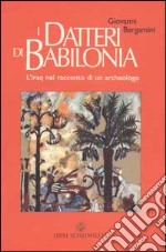 I datteri di Babilonia. L'Iraq da Hammurapi a Saddam nel racconto di un archeologo libro