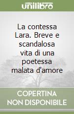 La contessa Lara. Breve e scandalosa vita di una poetessa malata d'amore libro