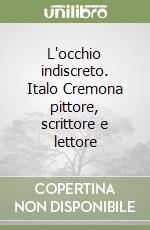 L'occhio indiscreto. Italo Cremona pittore, scrittore e lettore libro