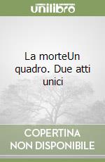 La morte­Un quadro. Due atti unici libro