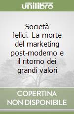 Società felici. La morte del marketing post-moderno e il ritorno dei grandi valori libro