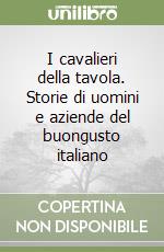 I cavalieri della tavola. Storie di uomini e aziende del buongusto italiano libro