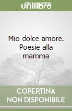 Mio dolce amore. Poesie alla mamma libro