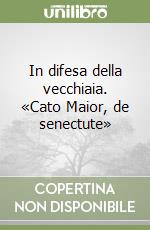 In difesa della vecchiaia. «Cato Maior, de senectute» libro