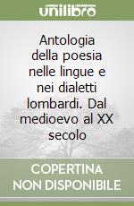 Antologia della poesia nelle lingue e nei dialetti lombardi. Dal medioevo al XX secolo