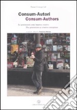 Consum-Autori. Le generazioni come imprese creative-Consum-Authors. The generations as creative enterprises. Ediz. bilingue libro