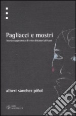 Pagliacci e mostri. Storia tragicomica di otto dittattori africani libro