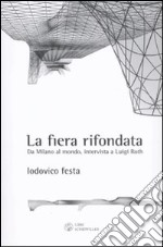 La fiera rifondata. Da Milano al mondo, intervista a Luigi Roth libro