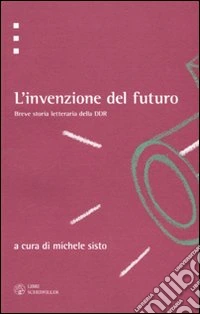 L'invenzione del futuro. Breve storia letteraria della DDR libro