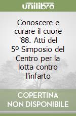 Conoscere e curare il cuore '88. Atti del 5º Simposio del Centro per la lotta contro l'infarto libro