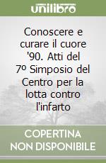 Conoscere e curare il cuore '90. Atti del 7º Simposio del Centro per la lotta contro l'infarto libro