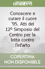 Conoscere e curare il cuore '95. Atti del 12º Simposio del Centro per la lotta contro l'infarto libro