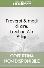 Proverbi & modi di dire. Trentino Alto Adige libro