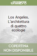 Los Angeles. L'architettura di quattro ecologie