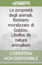 Le proprietà degli animali. Bestiario moralizzato di Gubbio. Libellus de natura animalium