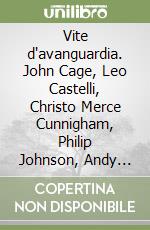 Vite d'avanguardia. John Cage, Leo Castelli, Christo Merce Cunnigham, Philip Johnson, Andy Warhol libro