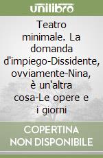 Teatro minimale. La domanda d'impiego-Dissidente, ovviamente-Nina, è un'altra cosa-Le opere e i giorni