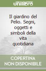 Il giardino del Pelio. Segni, oggetti e simboli della vita quotidiana libro