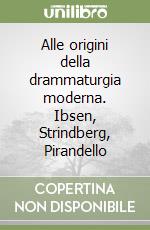 Alle origini della drammaturgia moderna. Ibsen, Strindberg, Pirandello libro
