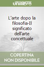 L'arte dopo la filosofia-Il significato dell'arte concettuale libro
