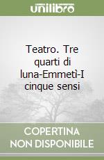 Teatro. Tre quarti di luna-Emmetì-I cinque sensi libro